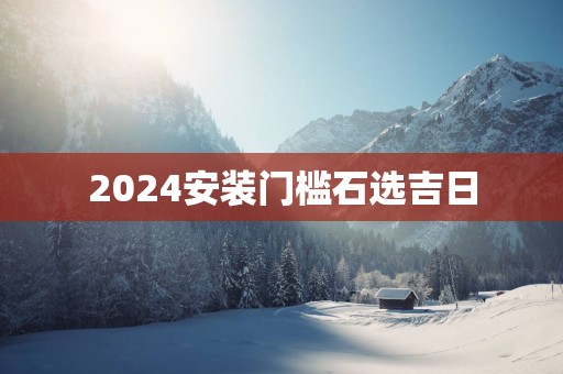 2025安装门槛石选吉日
