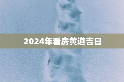 2025年看房黄道吉日
