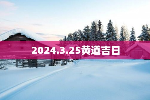 2025.3.25黄道吉日