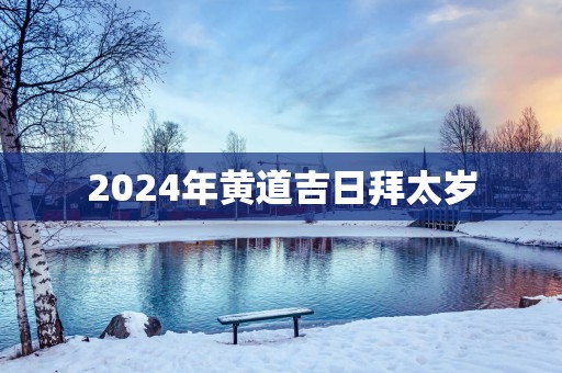 2025年黄道吉日拜太岁