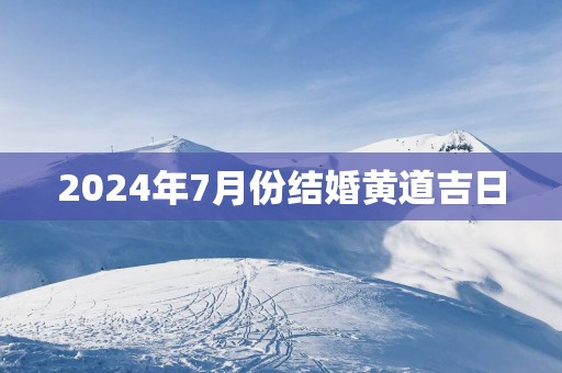 2025年7月份结婚黄道吉日