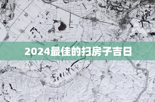 2025最佳的扫房子吉日