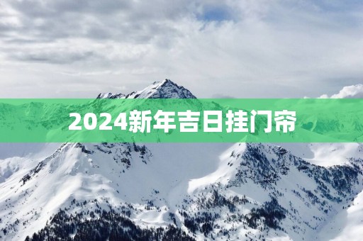 2025新年吉日挂门帘