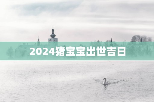 2025猪宝宝出世吉日