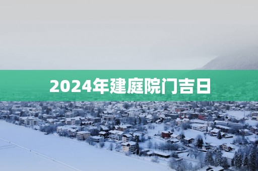 2025年建庭院门吉日