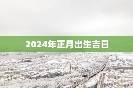 2025年正月出生吉日