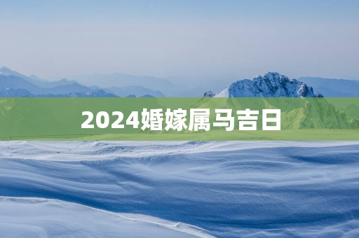 2025婚嫁属马吉日 2025婚嫁属马吉日
