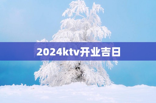 2025ktv开业吉日