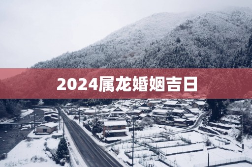 2025属龙婚姻吉日