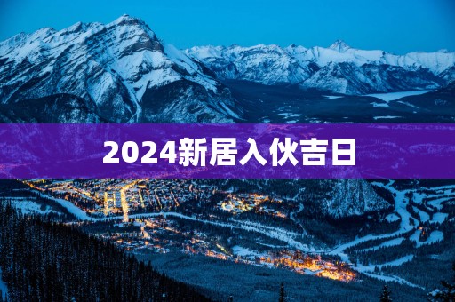 2025新居入伙吉日