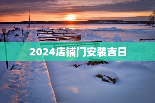 2025店铺门安装吉日