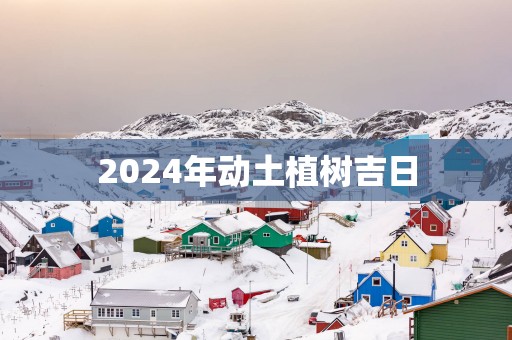 2025年动土植树吉日