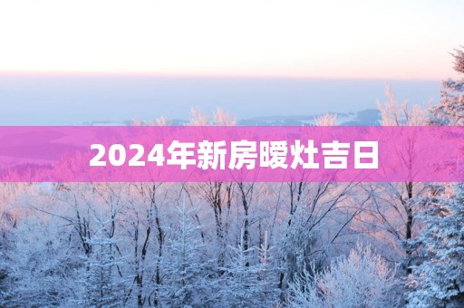 2025年新房暧灶吉日