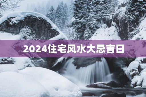 2025住宅风水大忌吉日