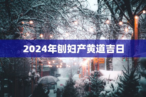 2025年刨妇产黄道吉日