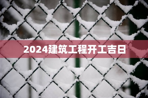 2025建筑工程开工吉日
