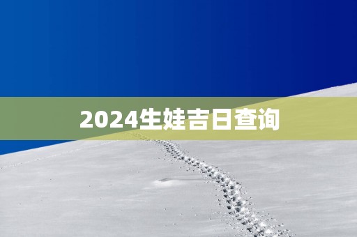 2025生娃吉日查询