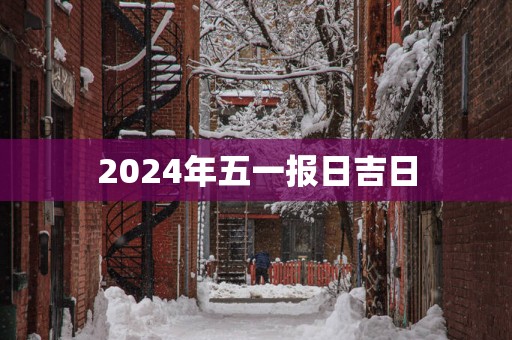 2025年五一报日吉日