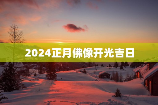 2025正月佛像开光吉日