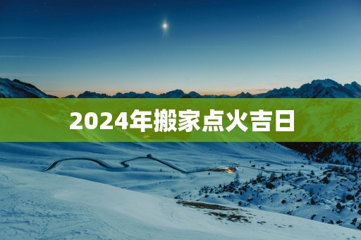 2025年搬家点火吉日