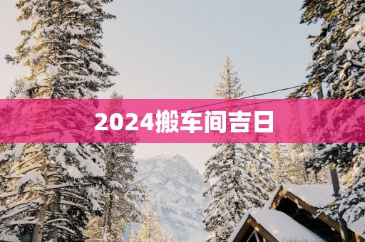 2025搬车间吉日