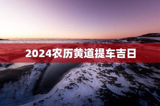 2025农历黄道提车吉日