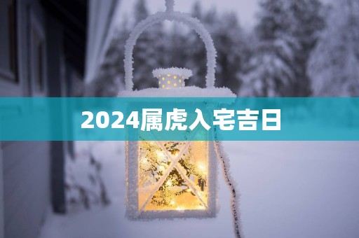 2025属虎入宅吉日