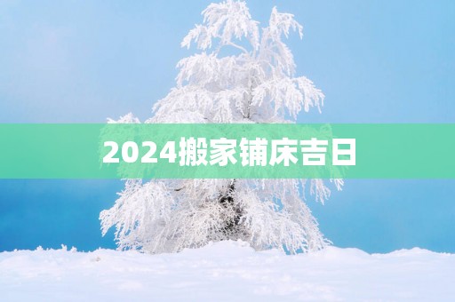 2025搬家铺床吉日