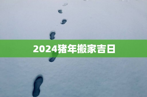 2025猪年搬家吉日