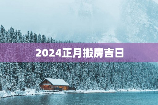 2025正月搬房吉日