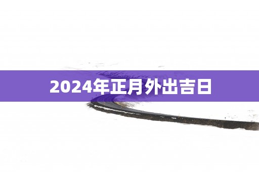 2025年正月外出吉日