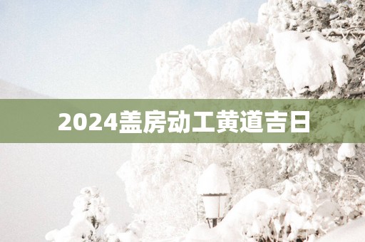 2025盖房动工黄道吉日