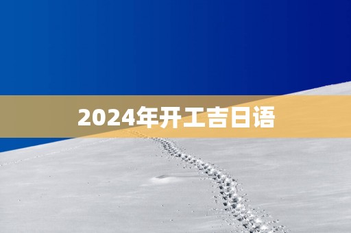 2025年开工吉日语