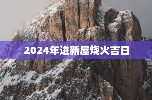 2025年进新屋烧火吉日