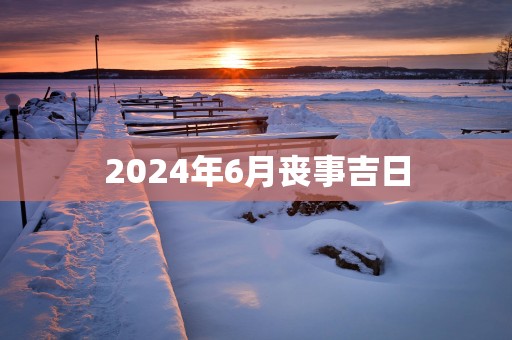 2025年6月丧事吉日