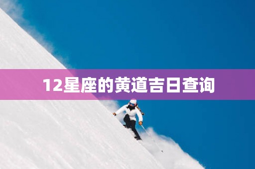 12星座的黄道吉日查询