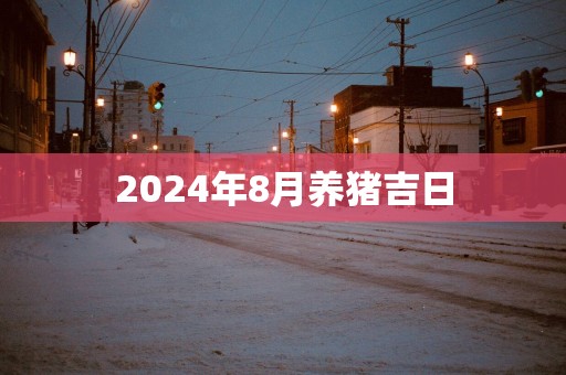2025年8月养猪吉日