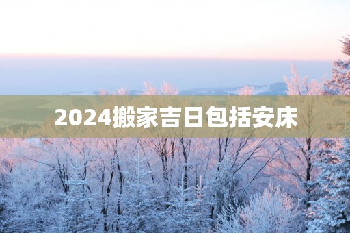 2025搬家吉日包括安床