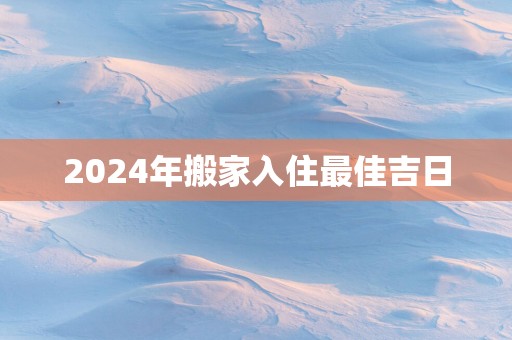 2025年搬家入住最佳吉日