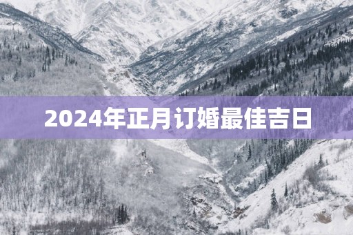 2025年正月订婚最佳吉日