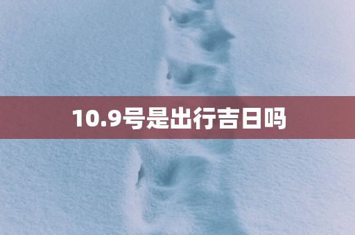 10.9号是出行吉日吗