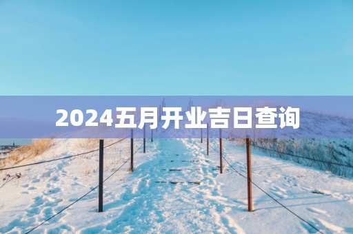 2025五月开业吉日查询