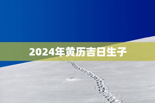 2025年黄历吉日生子