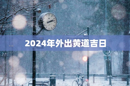 2025年外出黄道吉日