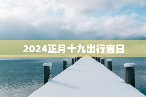 2025正月十九出行吉日