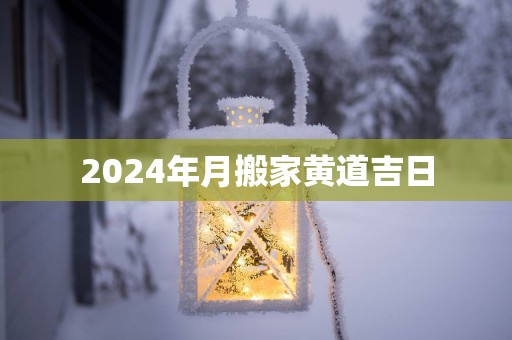 2025年月搬家黄道吉日
