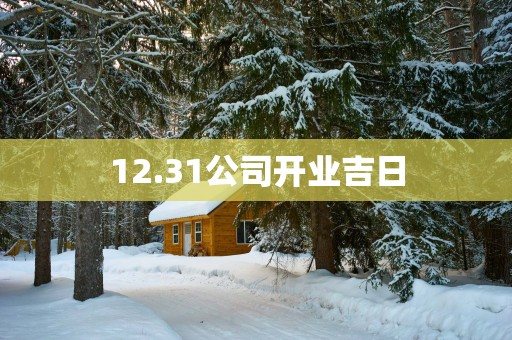 12.31公司开业吉日