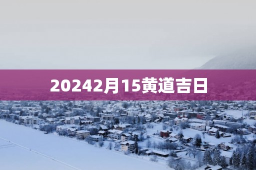 20252月15黄道吉日