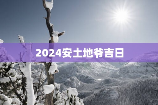 2025安土地爷吉日