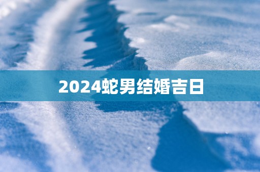 2025蛇男结婚吉日